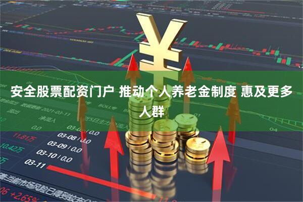 安全股票配资门户 推动个人养老金制度 惠及更多人群