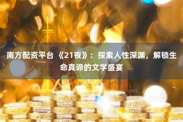 南方配资平台 《21夜》：探索人性深渊，解锁生命真谛的文学盛宴