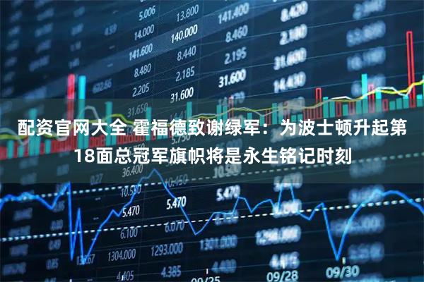 配资官网大全 霍福德致谢绿军：为波士顿升起第18面总冠军旗帜将是永生铭记时刻